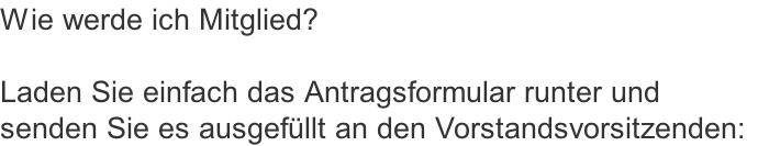 Wie werde ich Mitglied?

Laden Sie einfach das Antragsformular runter und 
senden Sie es ausgefüllt an den Vorstandsvorsitzenden: